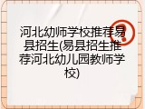 河北幼师学校推荐易县招生(易县招生推荐河北幼儿园教师学校)
