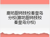 廊坊厨师技校秦皇岛分校(廊坊厨师技校秦皇岛分校)