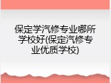 保定学汽修专业哪所学校好(保定汽修专业优质学校)