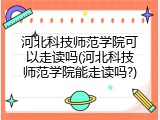 河北科技师范学院可以走读吗(河北科技师范学院能走读吗?)