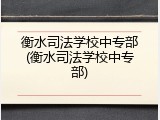 衡水司法学校中专部(衡水司法学校中专部)