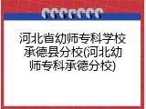 河北省幼师专科学校承德县分校(河北幼师专科承德分校)