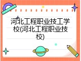 河北工程职业技工学校(河北工程职业技校)