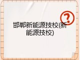 邯郸新能源技校(新能源技校)