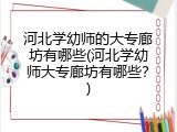 河北学幼师的大专廊坊有哪些(河北学幼师大专廊坊有哪些？)