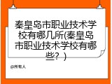 秦皇岛市职业技术学校有哪几所(秦皇岛市职业技术学校有哪些?)