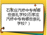石家庄汽修中专有哪些崇礼学校(石家庄汽修中专有哪些崇礼学校?)
