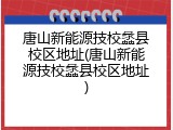 唐山新能源技校蠡县校区地址(唐山新能源技校蠡县校区地址)