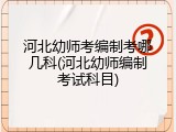 河北幼师考编制考哪几科(河北幼师编制考试科目)