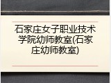 石家庄女子职业技术学院幼师教室(石家庄幼师教室)