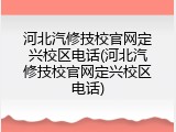 河北汽修技校官网定兴校区电话(河北汽修技校官网定兴校区电话)