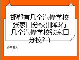 邯郸有几个汽修学校张家口分校(邯郸有几个汽修学校张家口分校？)