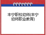 丰宁职校幼师(丰宁幼师职业教育)