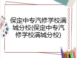 保定中专汽修学校满城分校(保定中专汽修学校满城分校)