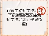 石家庄幼师学校地址平泉街道(石家庄幼师学校地址：平泉街道)
