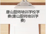 唐山厨师培训学校学费(唐山厨师培训学费)