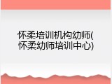 怀柔培训机构幼师(怀柔幼师培训中心)