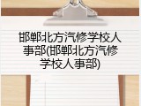 邯郸北方汽修学校人事部(邯郸北方汽修学校人事部)