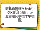 河北省厨师学校丰宁校区地址(地址:河北省厨师学校丰宁校区)