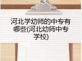 河北学幼师的中专有哪些(河北幼师中专学校)