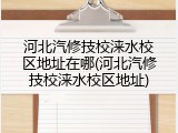 河北汽修技校涞水校区地址在哪(河北汽修技校涞水校区地址)