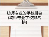 幼师专业的学校排名(幼师专业学校排名榜)