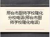 邢台市厨师学校隆化分校电话(邢台市厨师学校隆化电话)