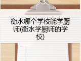 衡水哪个学校能学厨师(衡水学厨师的学校)
