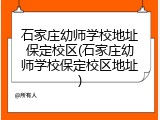 石家庄幼师学校地址保定校区(石家庄幼师学校保定校区地址)