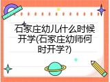 石家庄幼儿什么时候开学(石家庄幼师何时开学?)