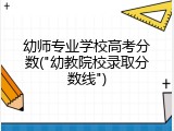 幼师专业学校高考分数("幼教院校录取分数线")