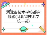 河北省技术学校都有哪些(河北省技术学校一览)