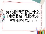 河北教师资格证什么时候报名(河北教师资格证报名时间)