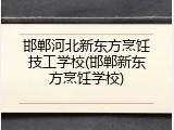 邯郸河北新东方烹饪技工学校(邯郸新东方烹饪学校)