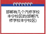 邯郸有几个汽修学校丰宁校区的(邯郸汽修学校丰宁校区)