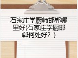 石家庄学厨师邯郸哪里好(石家庄学厨邯郸何处好?)