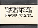 邢台市厨师学校顺平校区地址(邢台市厨师学校顺平校区地址)