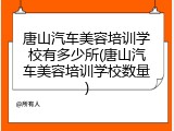 唐山汽车美容培训学校有多少所(唐山汽车美容培训学校数量)