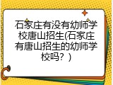 石家庄有没有幼师学校唐山招生(石家庄有唐山招生的幼师学校吗？)