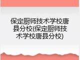 保定厨师技术学校唐县分校(保定厨师技术学校唐县分校)