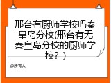 邢台有厨师学校吗秦皇岛分校(邢台有无秦皇岛分校的厨师学校?)