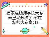 石家庄幼师学校大专秦皇岛分校(石家庄幼师大专秦分)