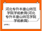 河北专升本唐山师范学院学前教育(河北专升本唐山师范学院学前教育)