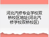 河北汽修专业学校双桥校区地址(河北汽修学校双桥校区)