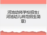 河池幼师学校招生(河池幼儿师范招生简章)