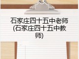 石家庄四十五中老师(石家庄四十五中教师)