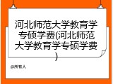 河北师范大学教育学专硕学费(河北师范大学教育学专硕学费)