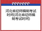 河北省幼师编制考试时间(河北省幼师编制考试时间)