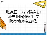 张家口北方学院有幼师专业吗(张家口学院有幼师专业吗)