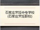 石家庄烹饪中专学校(石家庄烹饪职校)